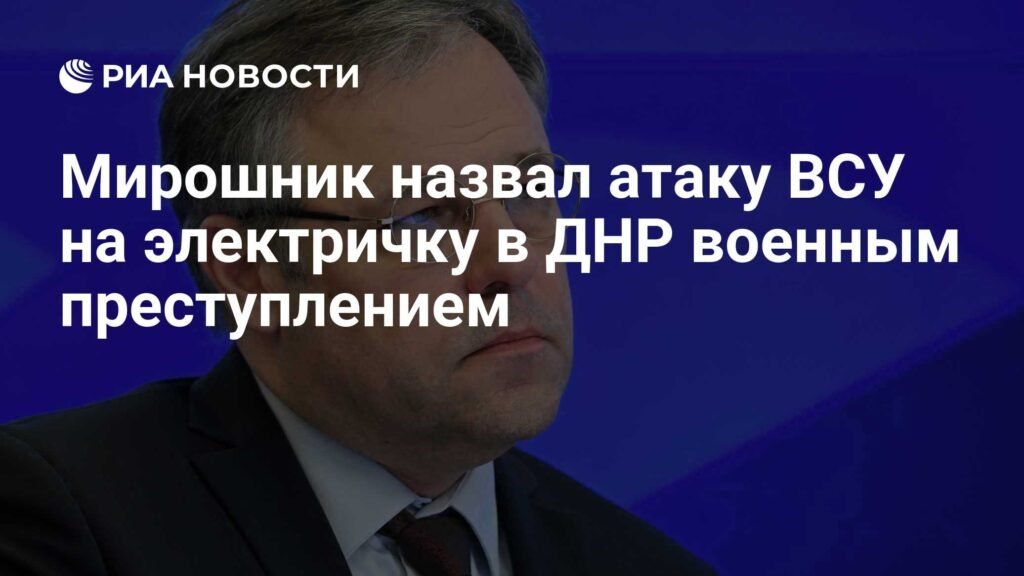 Miroshnik Condemns Ukrainian Strike on Train in Donetsk as War Crime