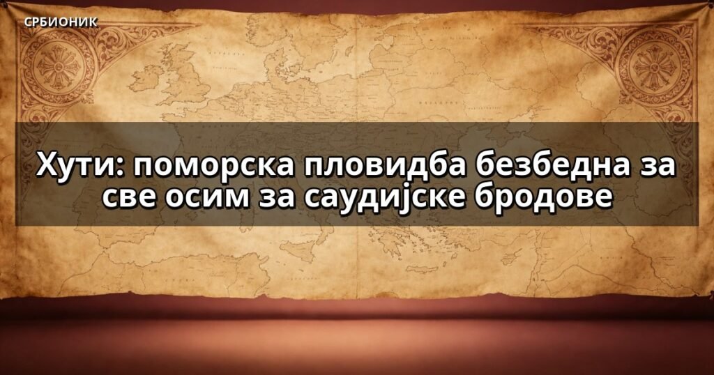 Хути: поморска пловидба безбедна за све осим за саудијске бродове